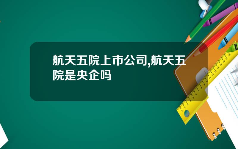 航天五院上市公司,航天五院是央企吗