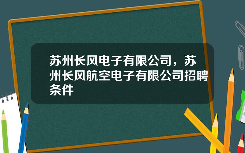 苏州长风电子有限公司，苏州长风航空电子有限公司招聘条件