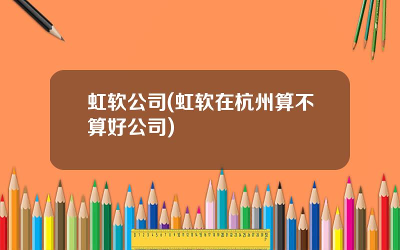 虹软公司(虹软在杭州算不算好公司)