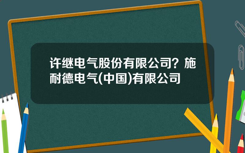 许继电气股份有限公司？施耐德电气(中国)有限公司