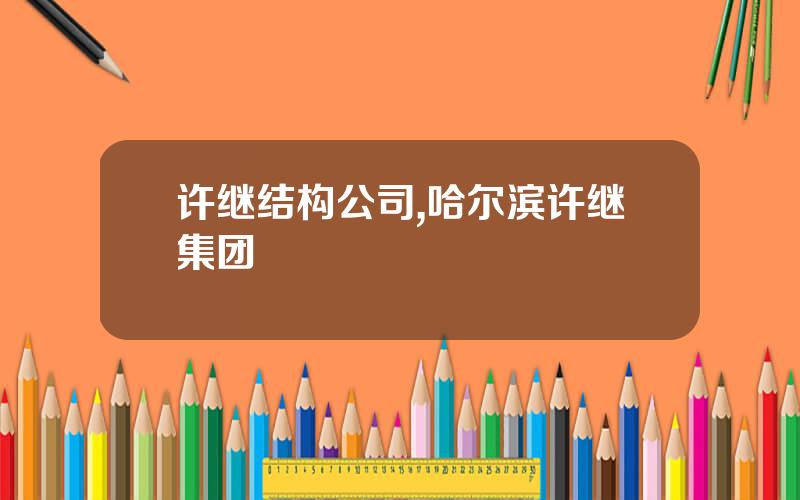 许继结构公司,哈尔滨许继集团