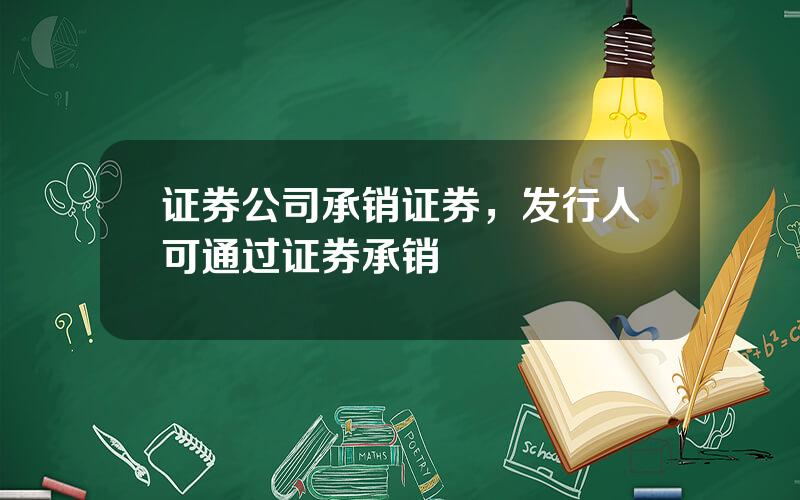 证券公司承销证券，发行人可通过证券承销