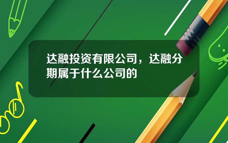 达融投资有限公司，达融分期属于什么公司的