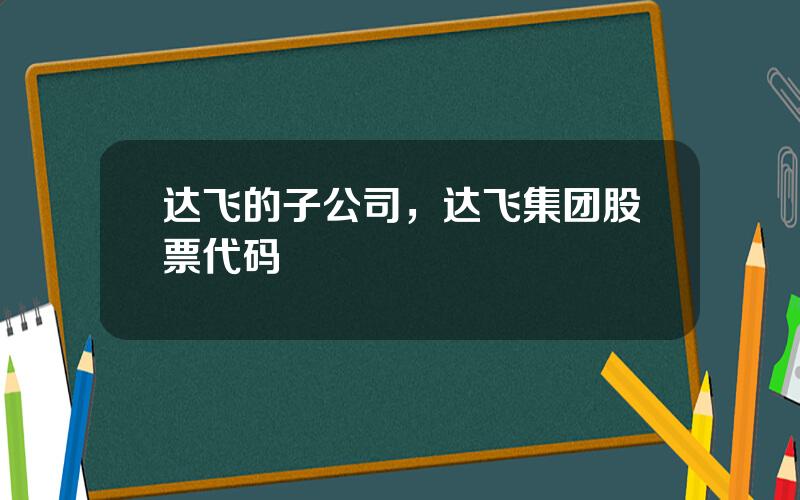 达飞的子公司，达飞集团股票代码