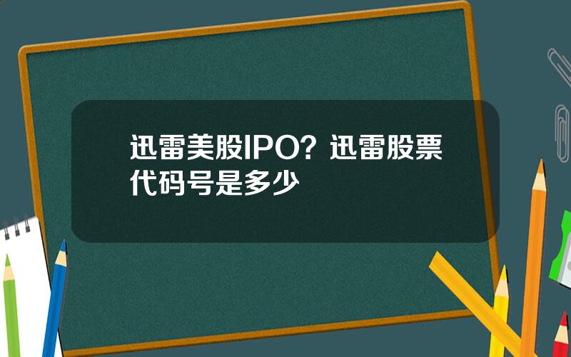 迅雷美股IPO？迅雷股票代码号是多少